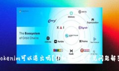 Tokenim可以退出吗？详细解析与常见问题解答